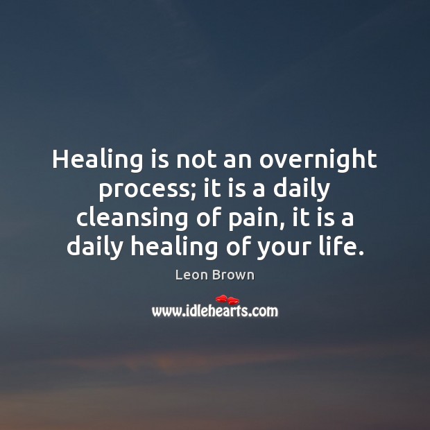 Healing is not an overnight process; it is a daily cleansing of 