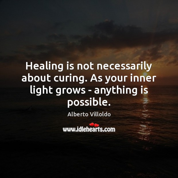 Healing is not necessarily about curing. As your inner light grows – anything is possible. Alberto Villoldo Picture Quote