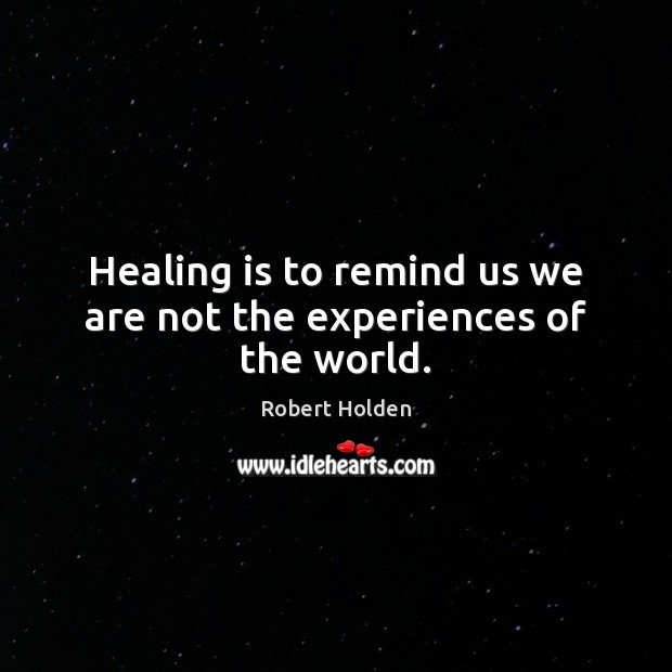 Healing is to remind us we are not the experiences of the world. Robert Holden Picture Quote
