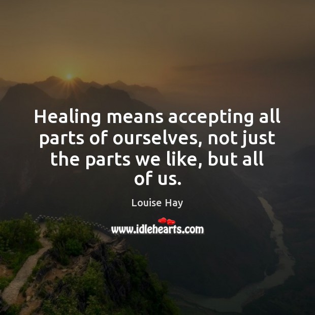 Healing means accepting all parts of ourselves, not just the parts we like, but all of us. Louise Hay Picture Quote