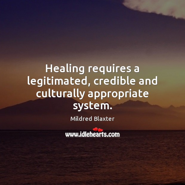 Healing requires a legitimated, credible and culturally appropriate system. Mildred Blaxter Picture Quote