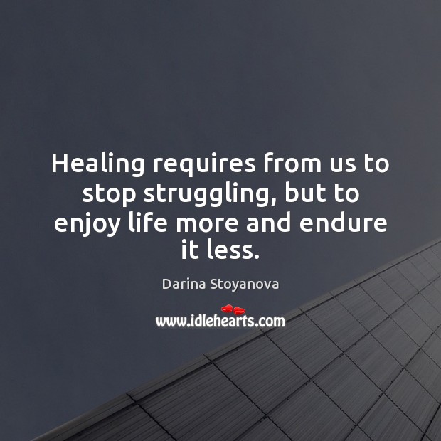 Healing requires from us to stop struggling, but to enjoy life more and endure it less. Struggle Quotes Image