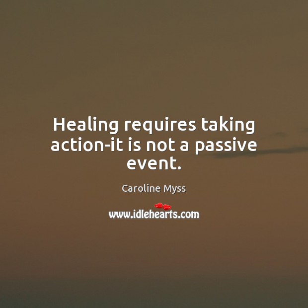 Healing requires taking action-it is not a passive event. Caroline Myss Picture Quote