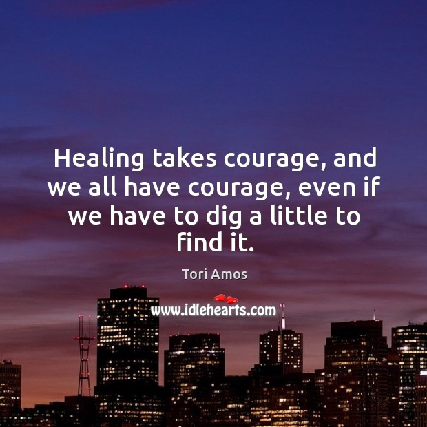 Healing takes courage, and we all have courage, even if we have to dig a little to find it. Get Well Soon Quotes Image