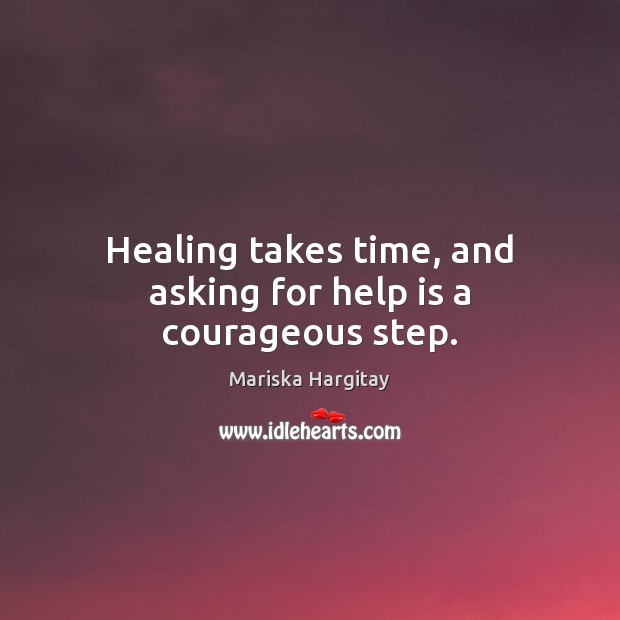 Healing takes time, and asking for help is a courageous step. Mariska Hargitay Picture Quote