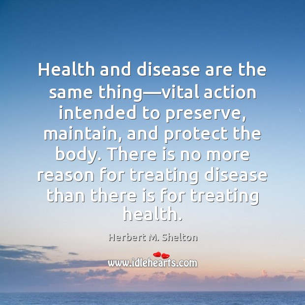 Health and disease are the same thing—vital action intended to preserve, Herbert M. Shelton Picture Quote