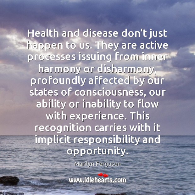 Health and disease don’t just happen to us. They are active processes Marilyn Ferguson Picture Quote