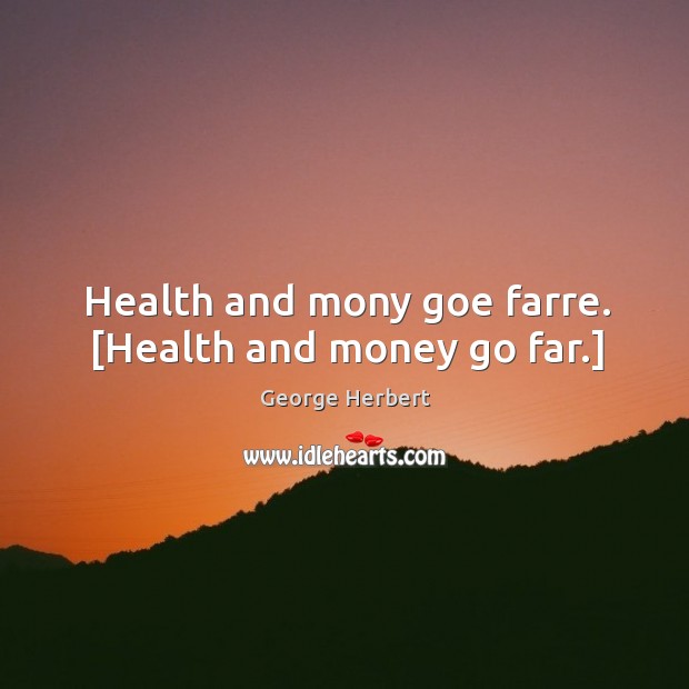 Health and mony goe farre. [Health and money go far.] George Herbert Picture Quote