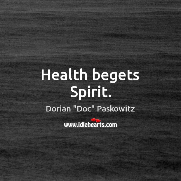 Health begets Spirit. Dorian “Doc” Paskowitz Picture Quote