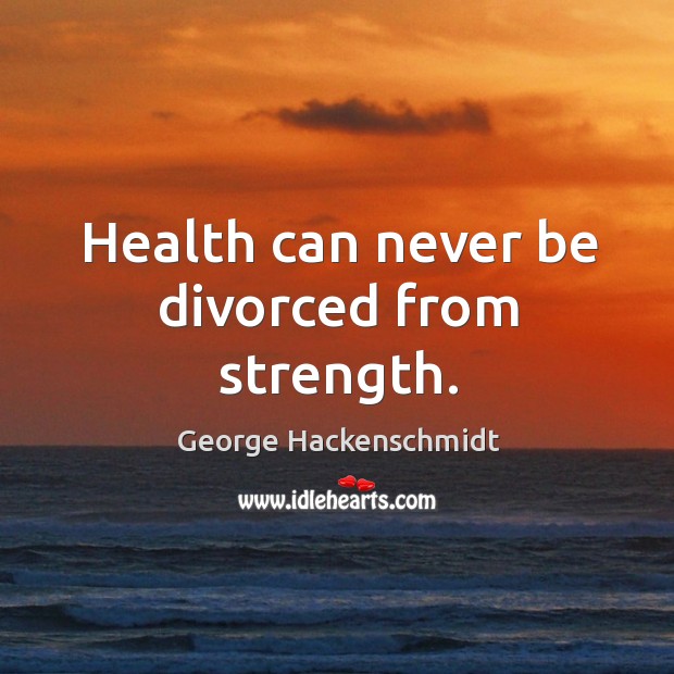 Health can never be divorced from strength. George Hackenschmidt Picture Quote