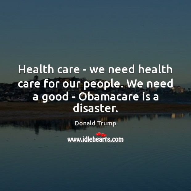 Health care – we need health care for our people. We need Donald Trump Picture Quote