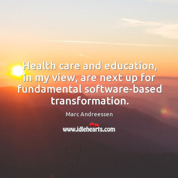 Health care and education, in my view, are next up for fundamental software-based transformation. Marc Andreessen Picture Quote