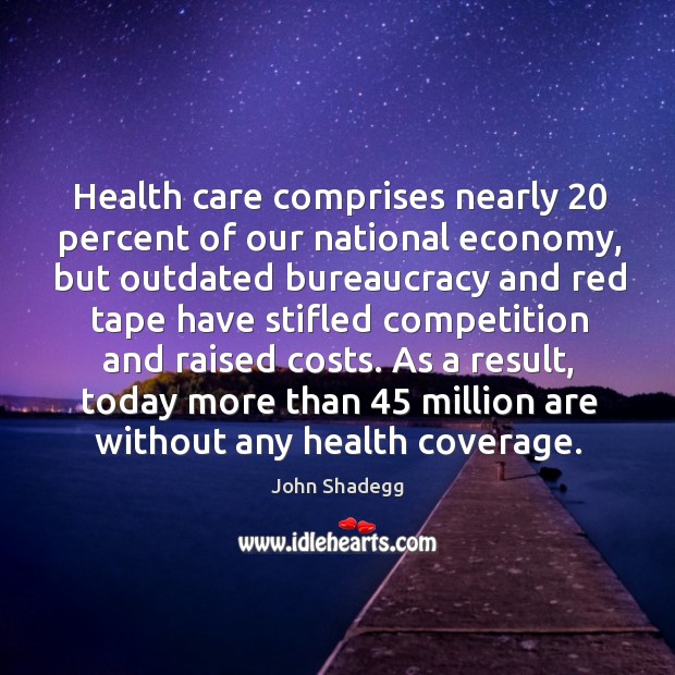 Health care comprises nearly 20 percent of our national economy, but outdated bureaucracy Economy Quotes Image