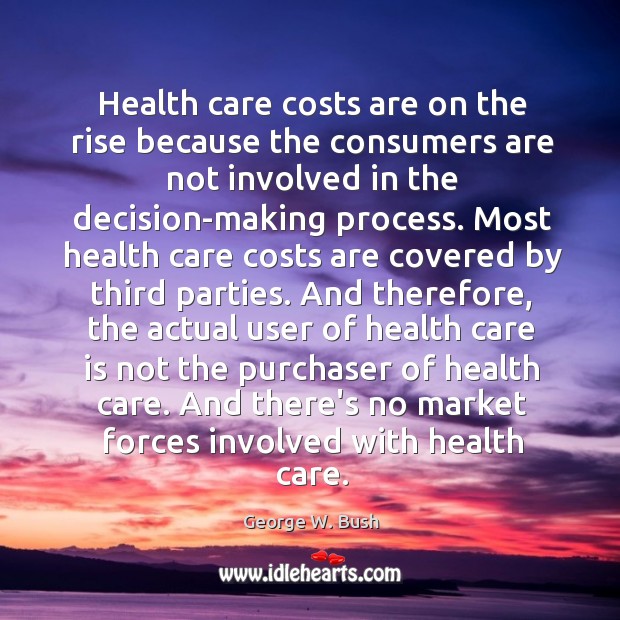 Health care costs are on the rise because the consumers are not George W. Bush Picture Quote