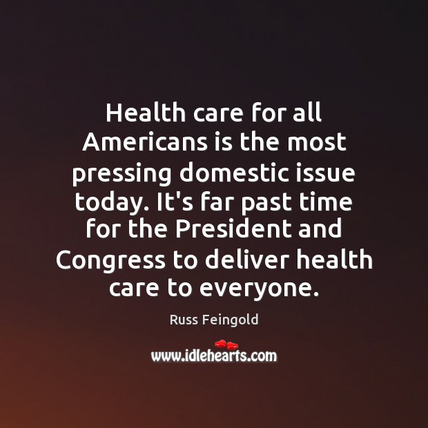 Health care for all Americans is the most pressing domestic issue today. Russ Feingold Picture Quote