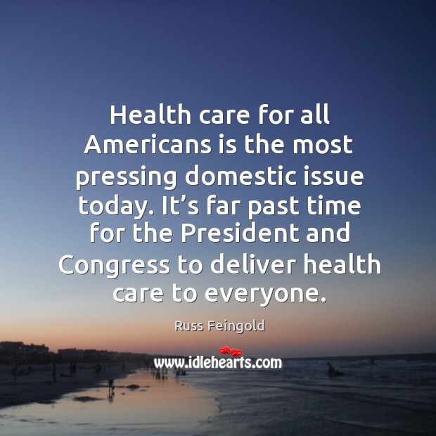 Health care for all americans is the most pressing domestic issue today. Russ Feingold Picture Quote