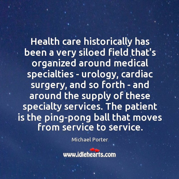 Health care historically has been a very siloed field that’s organized around Michael Porter Picture Quote
