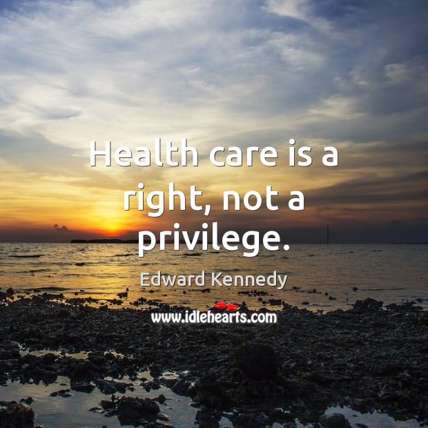 Health care is a right, not a privilege. Edward Kennedy Picture Quote