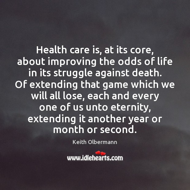Health care is, at its core, about improving the odds of life Keith Olbermann Picture Quote