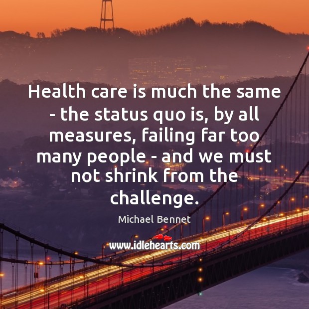 Health care is much the same – the status quo is, by Challenge Quotes Image