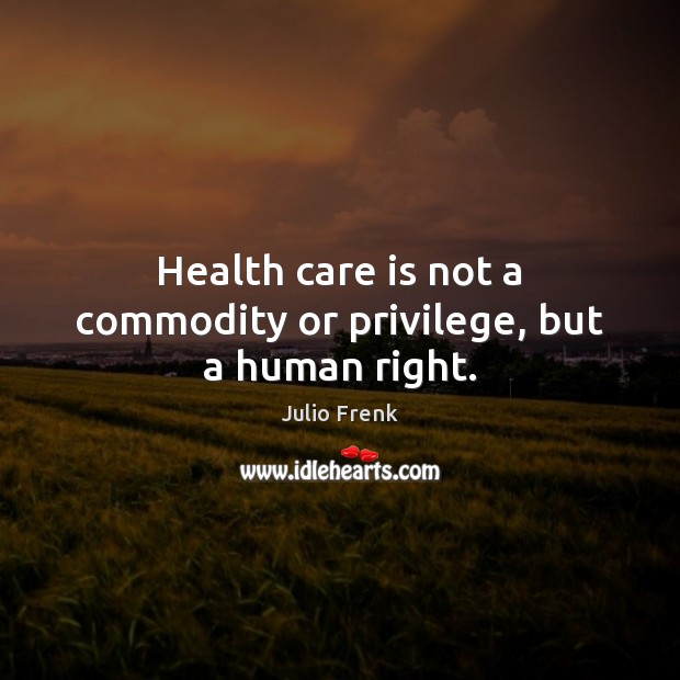 Health care is not a commodity or privilege, but a human right. Image