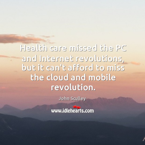 Health care missed the PC and Internet revolutions, but it can’t afford John Sculley Picture Quote
