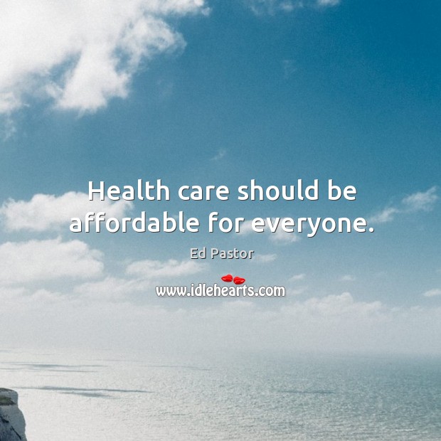 Health care should be affordable for everyone. Ed Pastor Picture Quote