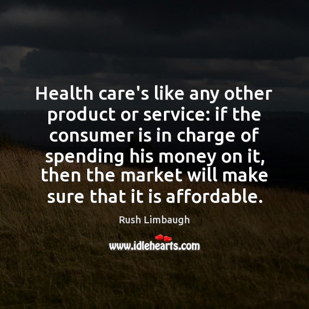 Health care’s like any other product or service: if the consumer is Rush Limbaugh Picture Quote