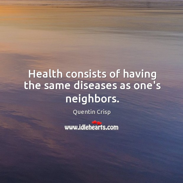 Health consists of having the same diseases as one’s neighbors. Quentin Crisp Picture Quote