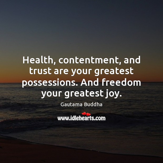 Health, contentment, and trust are your greatest possessions. And freedom your greatest Gautama Buddha Picture Quote