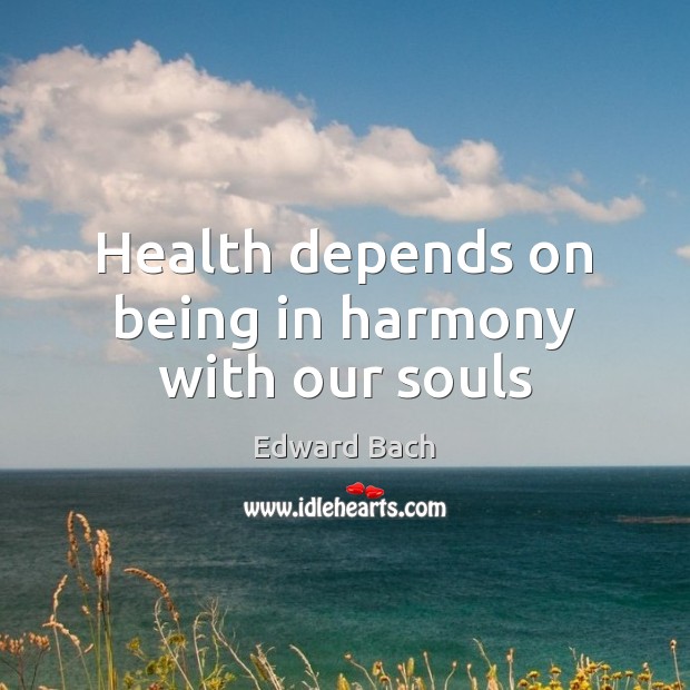 Health depends on being in harmony with our souls Edward Bach Picture Quote