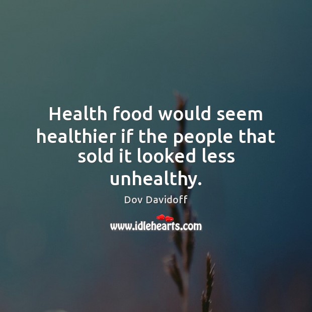 Health food would seem healthier if the people that sold it looked less unhealthy. Dov Davidoff Picture Quote