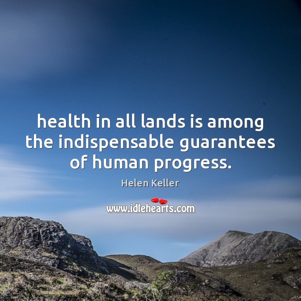 Health in all lands is among the indispensable guarantees of human progress. Helen Keller Picture Quote