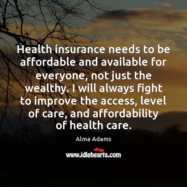 Health insurance needs to be affordable and available for everyone, not just 