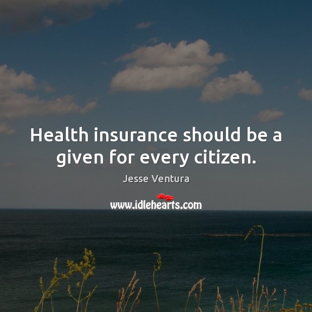 Health insurance should be a given for every citizen. Jesse Ventura Picture Quote