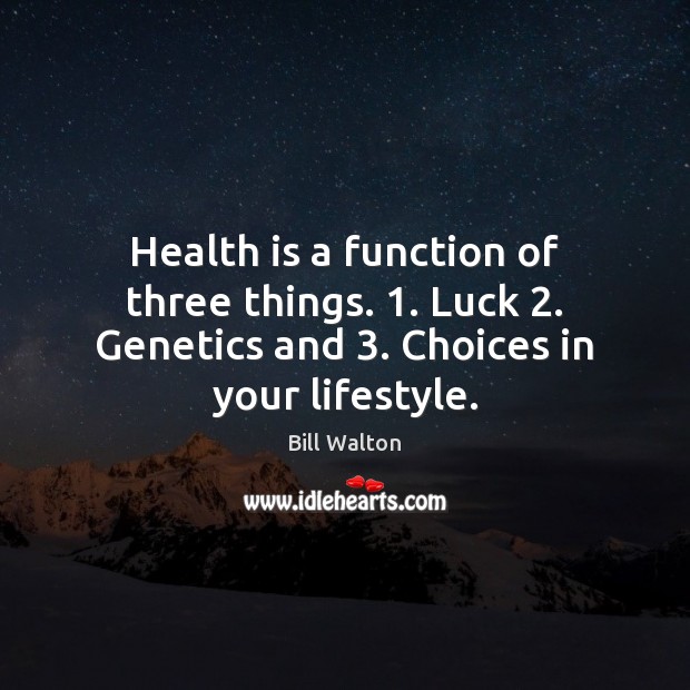 Health is a function of three things. 1. Luck 2. Genetics and 3. Choices in Bill Walton Picture Quote
