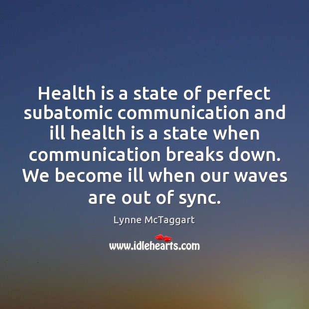 Health is a state of perfect subatomic communication and ill health is Lynne McTaggart Picture Quote