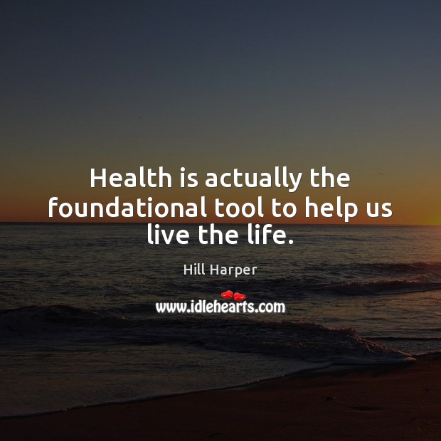 Health is actually the foundational tool to help us live the life. Hill Harper Picture Quote