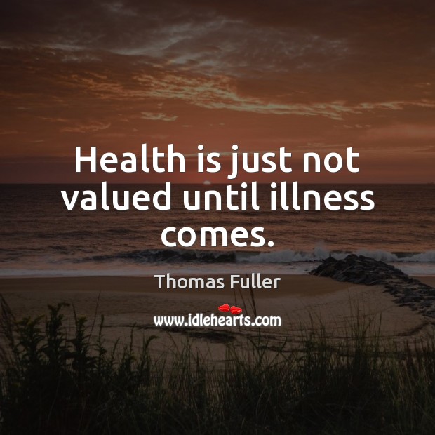 Health is just not valued until illness comes. Thomas Fuller Picture Quote
