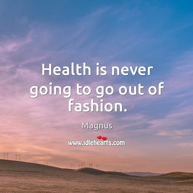 Health is never going to go out of fashion. Magnus Picture Quote