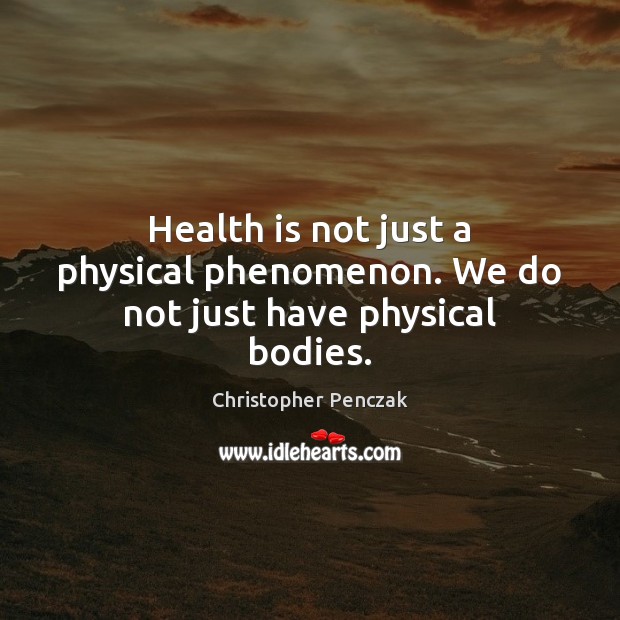 Health is not just a physical phenomenon. We do not just have physical bodies. Christopher Penczak Picture Quote