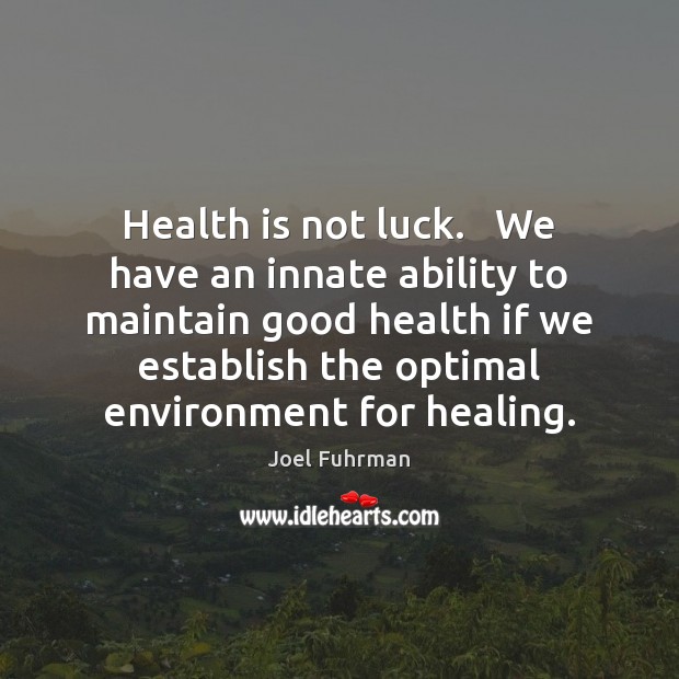 Health is not luck.   We have an innate ability to maintain good Environment Quotes Image
