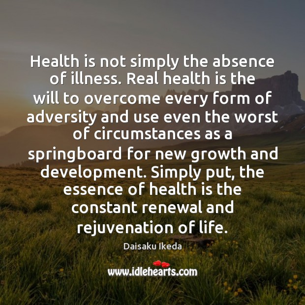 Health is not simply the absence of illness. Real health is the Daisaku Ikeda Picture Quote