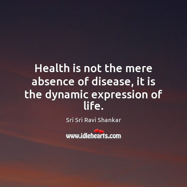 Health is not the mere absence of disease, it is the dynamic expression of life. Sri Sri Ravi Shankar Picture Quote