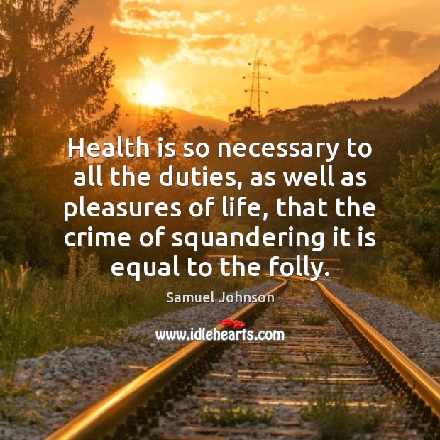 Health is so necessary to all the duties, as well as pleasures Samuel Johnson Picture Quote