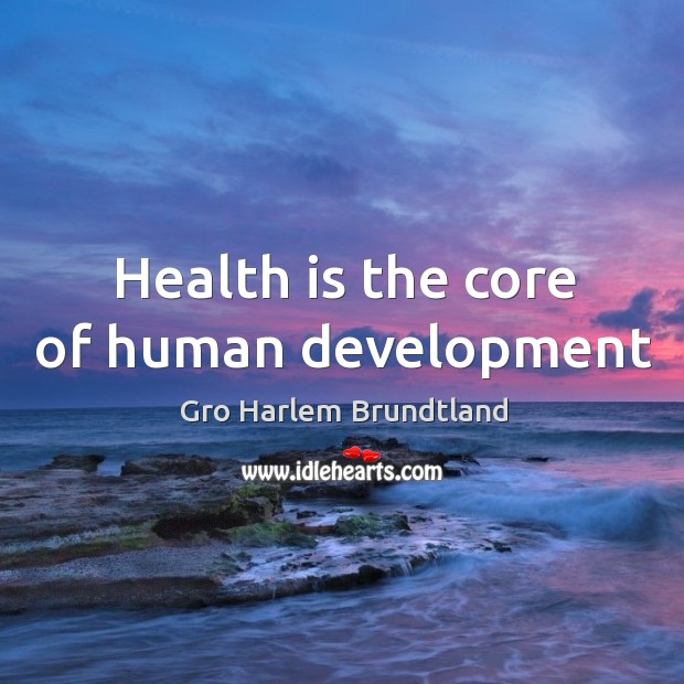 Health is the core of human development Gro Harlem Brundtland Picture Quote