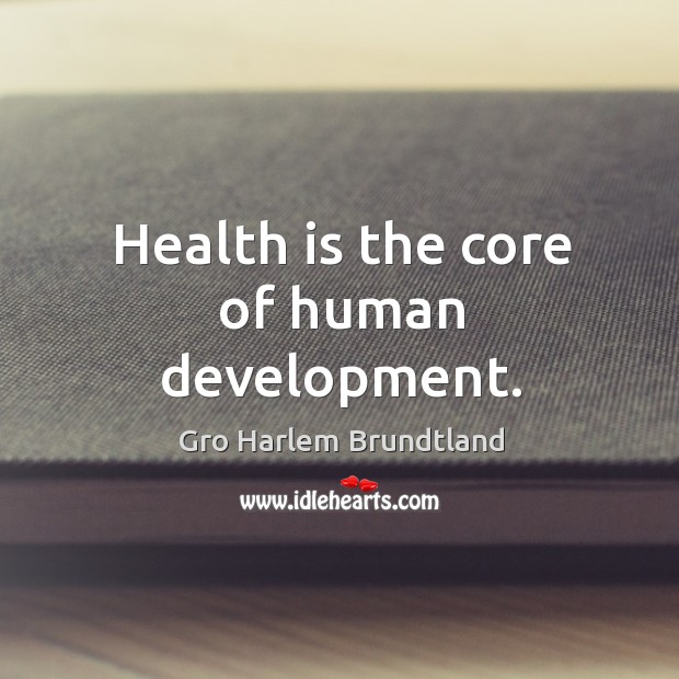 Health is the core of human development. Gro Harlem Brundtland Picture Quote
