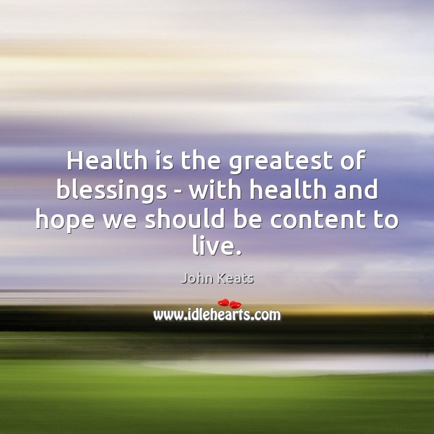 Health is the greatest of blessings – with health and hope we should be content to live. John Keats Picture Quote