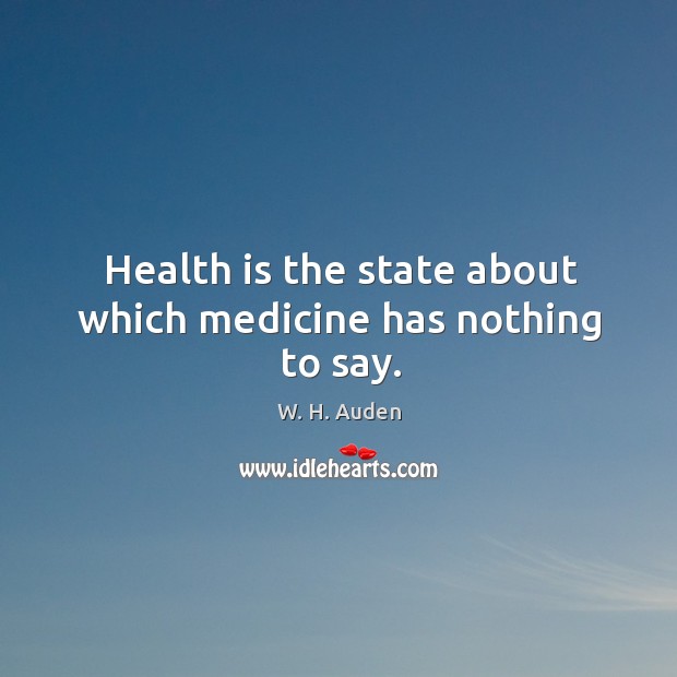 Health is the state about which medicine has nothing to say. W. H. Auden Picture Quote