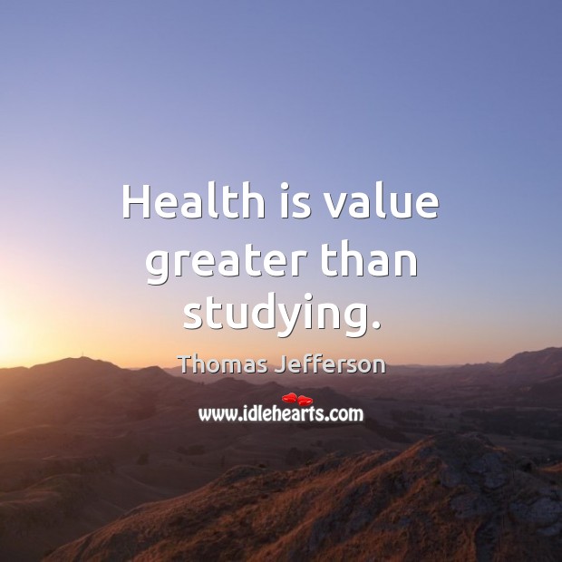 Health is value greater than studying. Thomas Jefferson Picture Quote